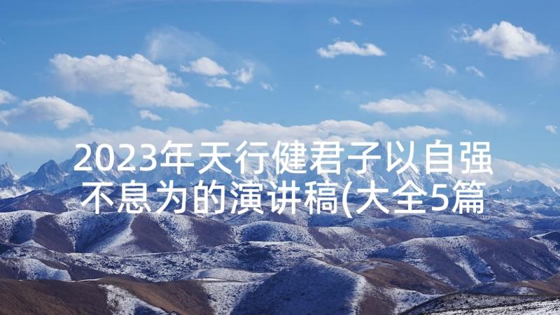 2023年天行健君子以自强不息为的演讲稿(大全5篇)