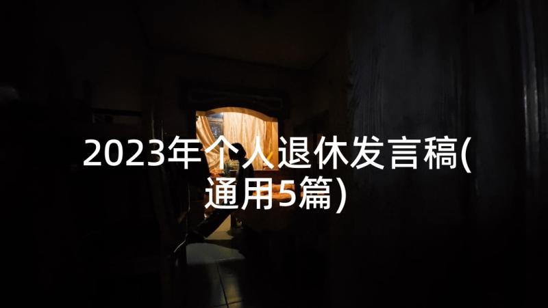 2023年个人退休发言稿(通用5篇)