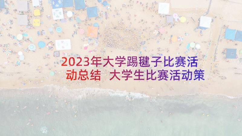 2023年大学踢毽子比赛活动总结 大学生比赛活动策划方案(精选8篇)