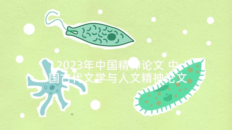 2023年中国精神论文 中国古代文学与人文精神论文(大全5篇)