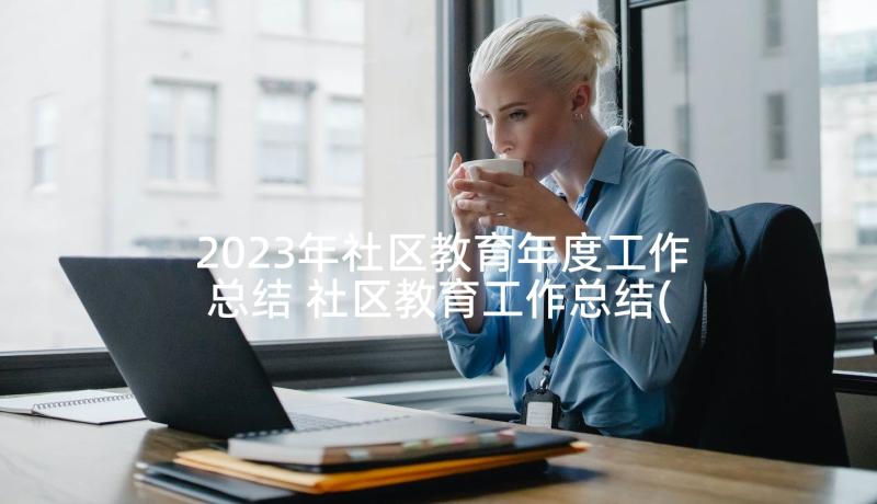 2023年社区教育年度工作总结 社区教育工作总结(实用7篇)