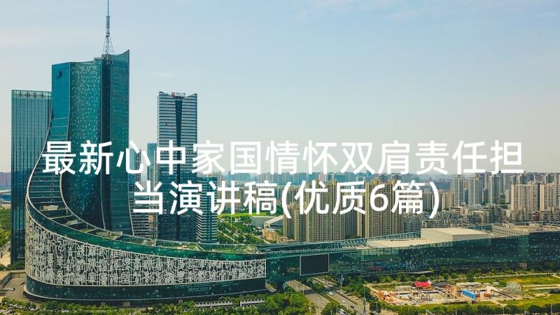 最新心中家国情怀双肩责任担当演讲稿(优质6篇)