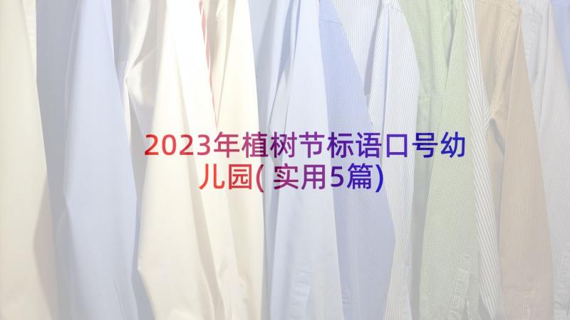 2023年植树节标语口号幼儿园(实用5篇)