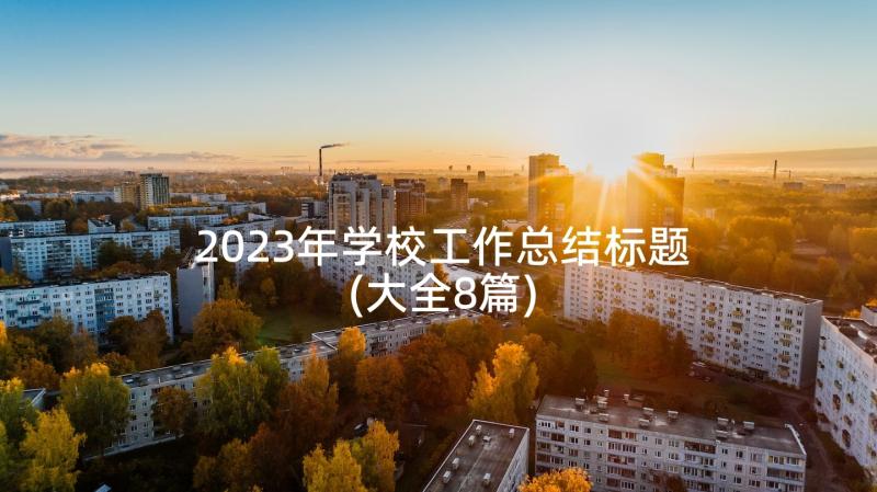 2023年学校工作总结标题(大全8篇)