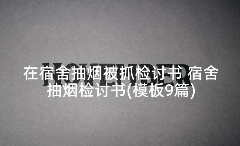 在宿舍抽烟被抓检讨书 宿舍抽烟检讨书(模板9篇)