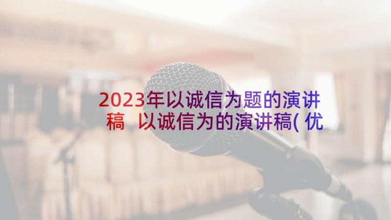 2023年以诚信为题的演讲稿 以诚信为的演讲稿(优秀5篇)