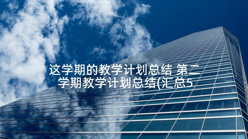 这学期的教学计划总结 第二学期教学计划总结(汇总5篇)