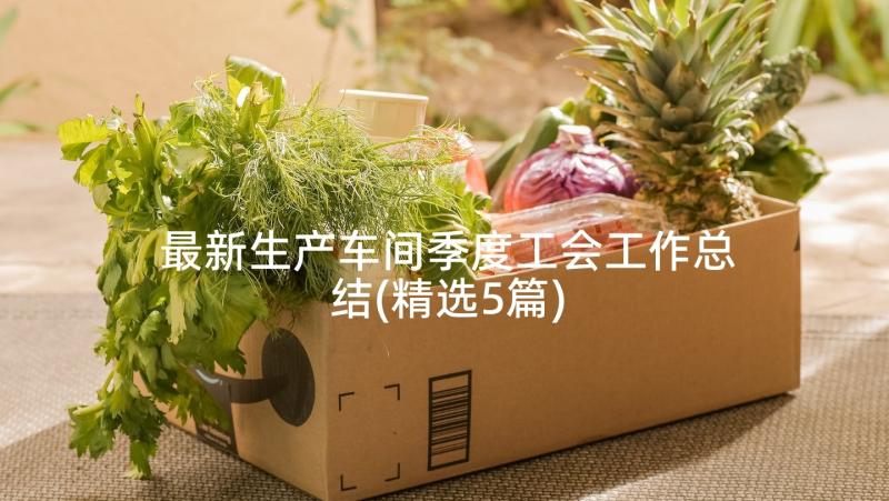 最新生产车间季度工会工作总结(精选5篇)