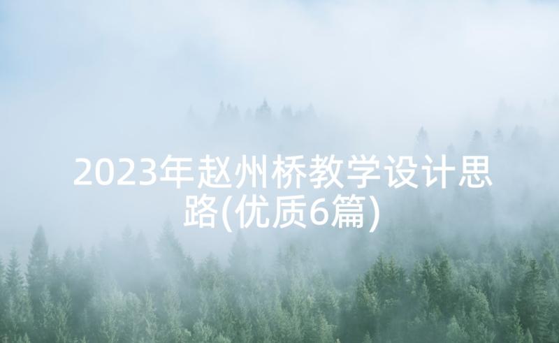 2023年赵州桥教学设计思路(优质6篇)