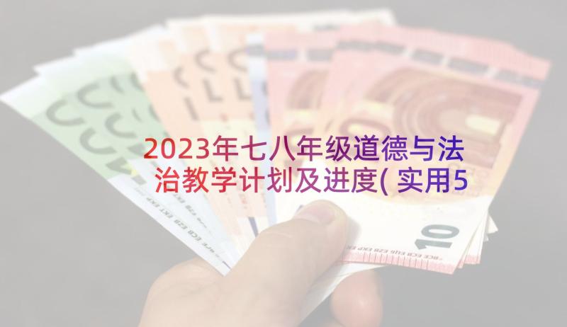 2023年七八年级道德与法治教学计划及进度(实用5篇)