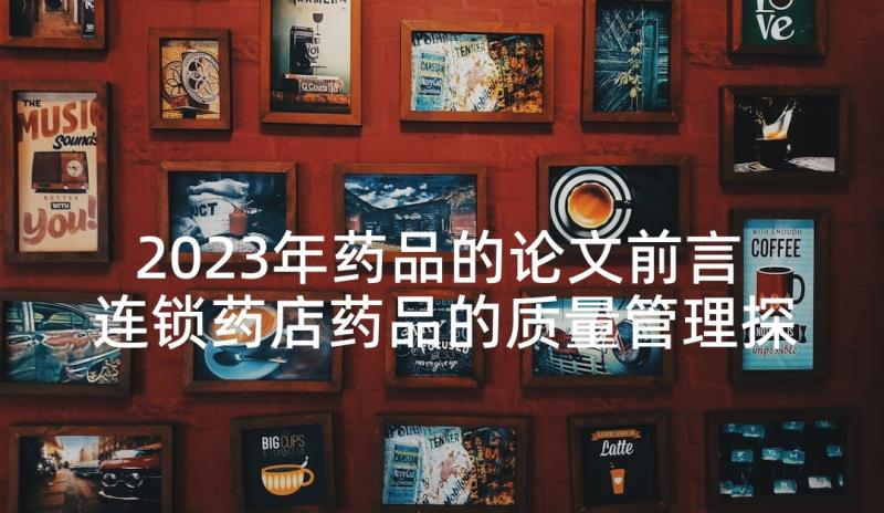 2023年药品的论文前言 连锁药店药品的质量管理探讨的论文(模板5篇)