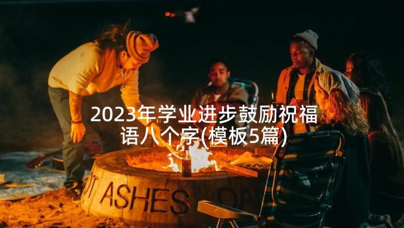 2023年学业进步鼓励祝福语八个字(模板5篇)