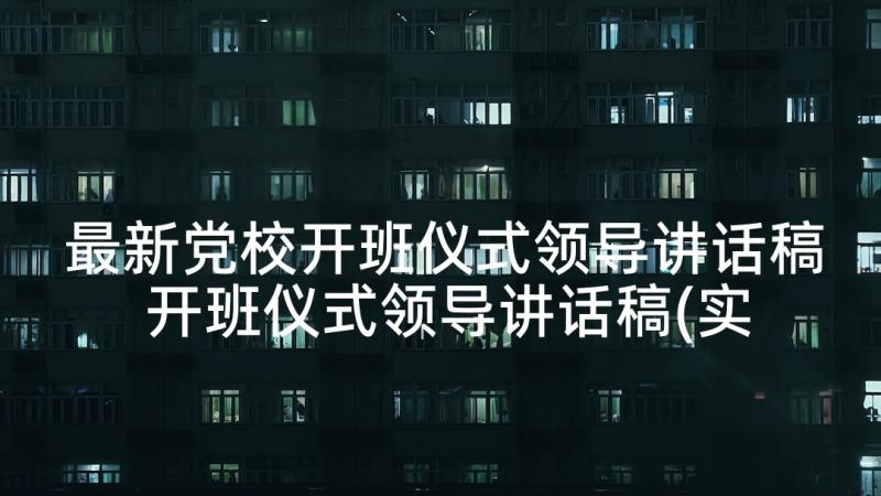 最新党校开班仪式领导讲话稿 开班仪式领导讲话稿(实用7篇)