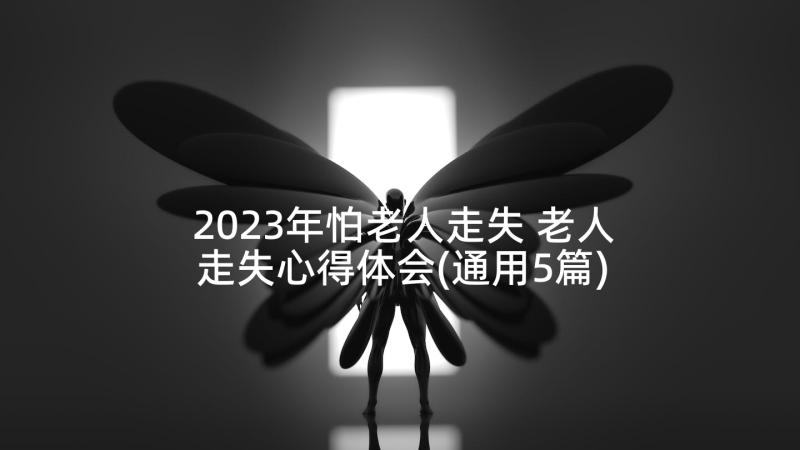 2023年怕老人走失 老人走失心得体会(通用5篇)