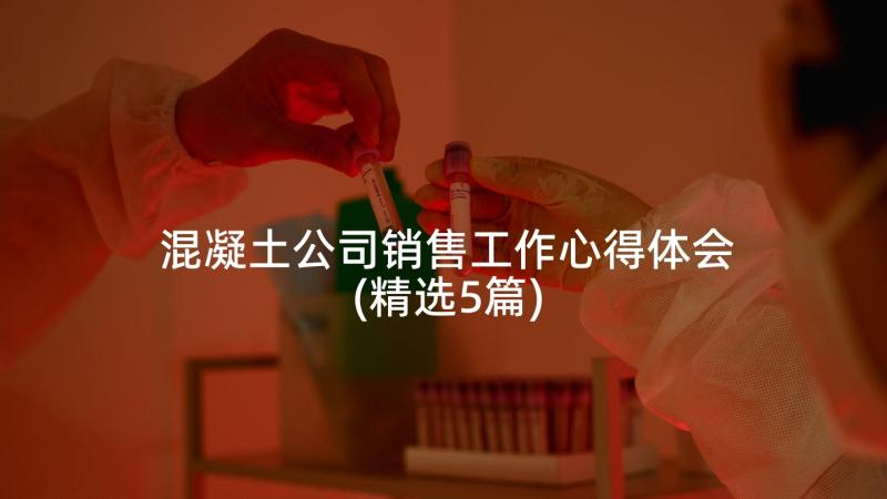 混凝土公司销售工作心得体会(精选5篇)