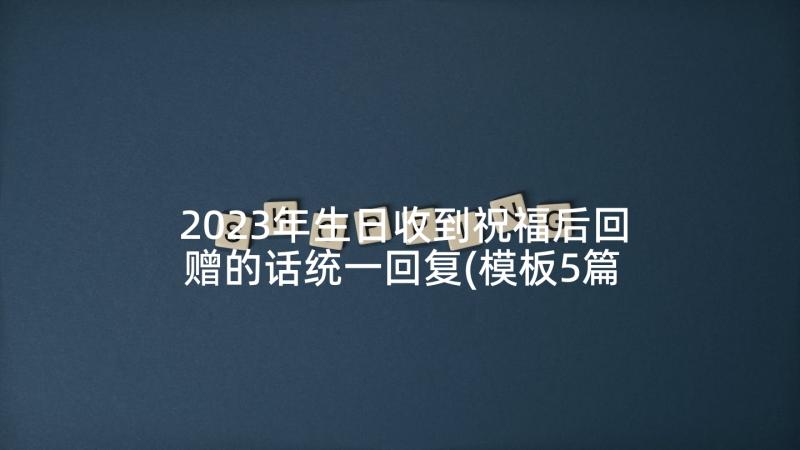 2023年生日收到祝福后回赠的话统一回复(模板5篇)