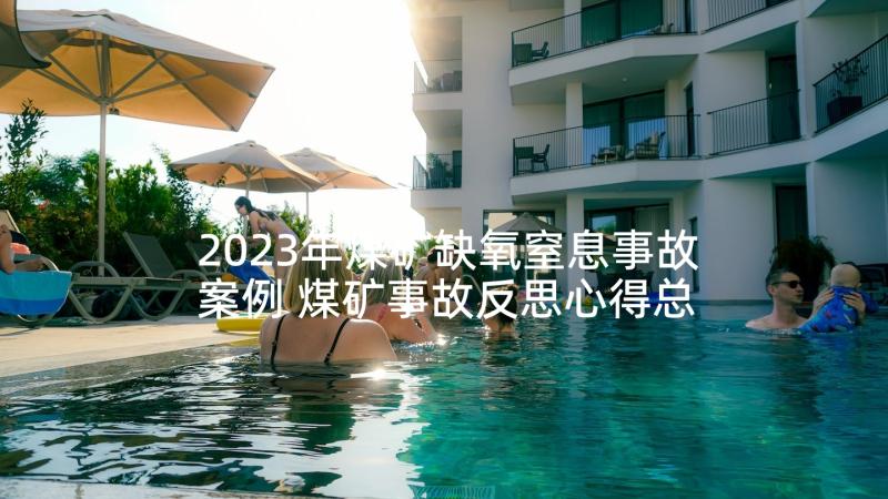 2023年煤矿缺氧窒息事故案例 煤矿事故反思心得总结(大全5篇)