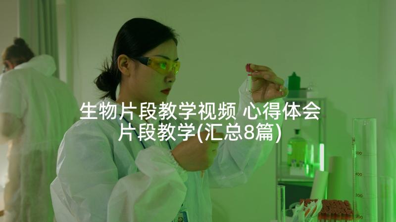 生物片段教学视频 心得体会片段教学(汇总8篇)