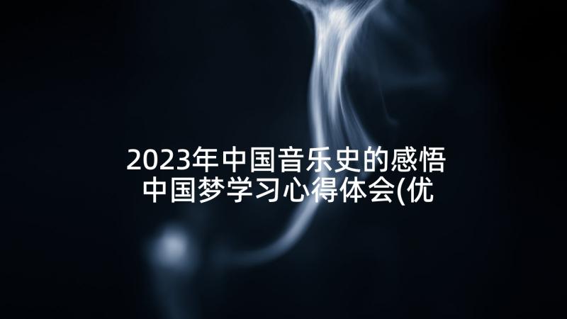 2023年中国音乐史的感悟 中国梦学习心得体会(优秀6篇)