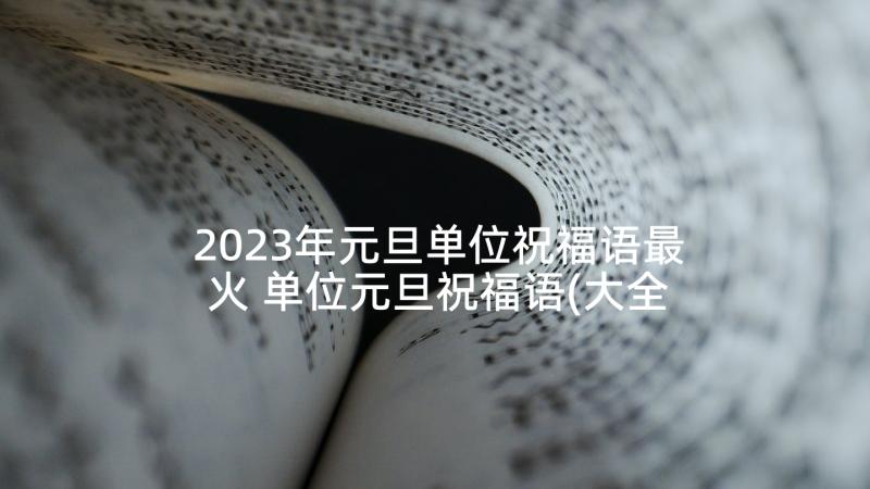 2023年元旦单位祝福语最火 单位元旦祝福语(大全5篇)