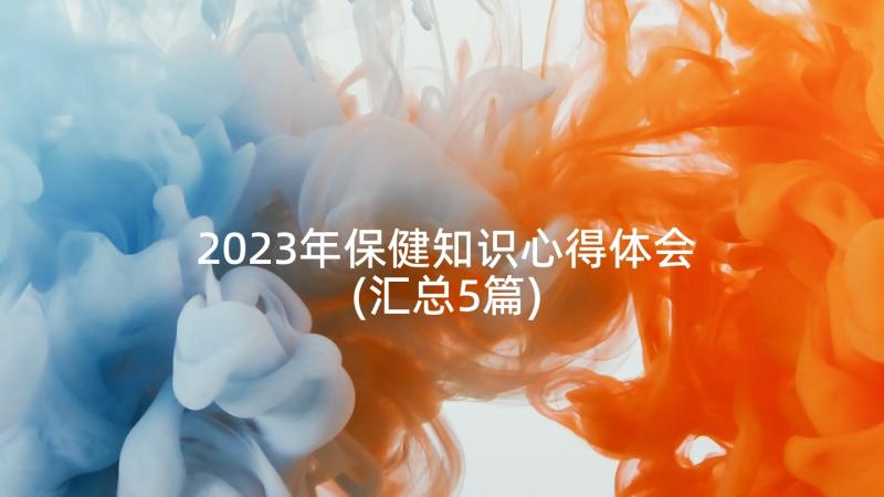 2023年保健知识心得体会(汇总5篇)