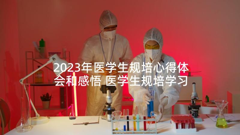 2023年医学生规培心得体会和感悟 医学生规培学习心得体会(通用5篇)