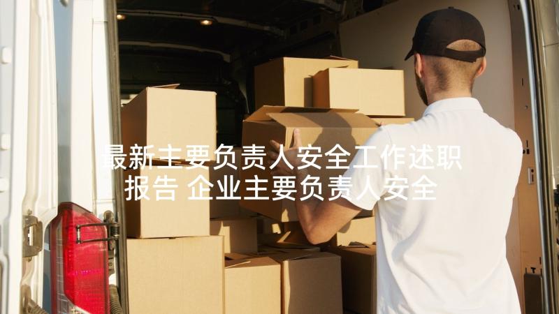 最新主要负责人安全工作述职报告 企业主要负责人安全述职报告(精选5篇)