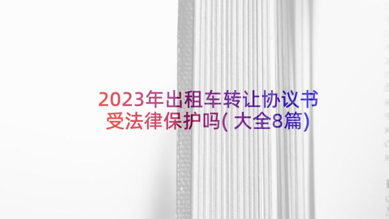 2023年出租车转让协议书受法律保护吗(大全8篇)