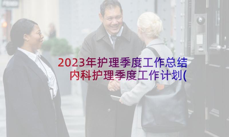 2023年护理季度工作总结 内科护理季度工作计划(通用6篇)