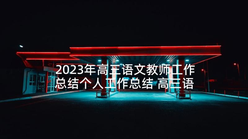 2023年高三语文教师工作总结个人工作总结 高三语文教师个人工作总结(实用5篇)