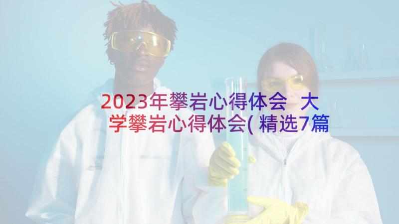 2023年攀岩心得体会 大学攀岩心得体会(精选7篇)