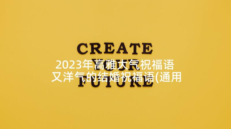 2023年高雅大气祝福语 又洋气的结婚祝福语(通用10篇)