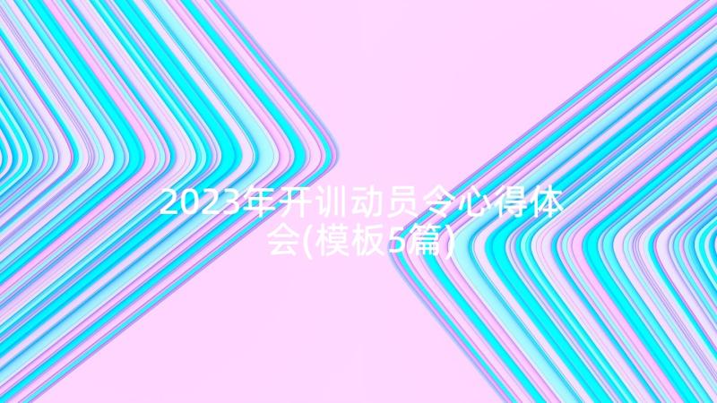 2023年开训动员令心得体会(模板5篇)