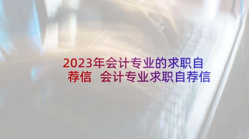 2023年会计专业的求职自荐信 会计专业求职自荐信(优秀5篇)