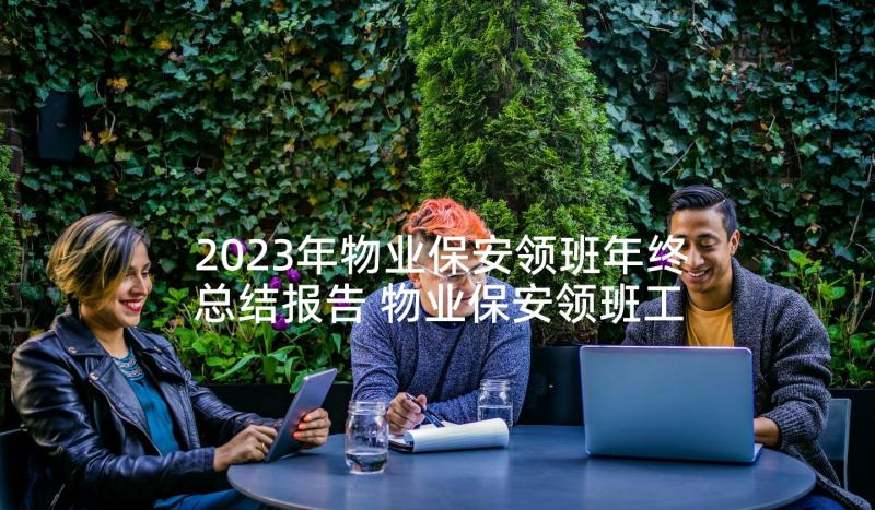 2023年物业保安领班年终总结报告 物业保安领班工作总结(大全9篇)