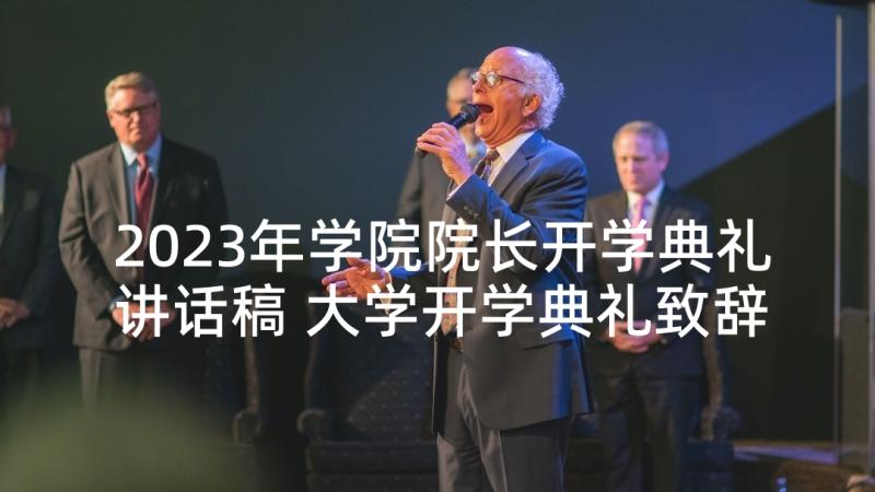 2023年学院院长开学典礼讲话稿 大学开学典礼致辞(汇总6篇)