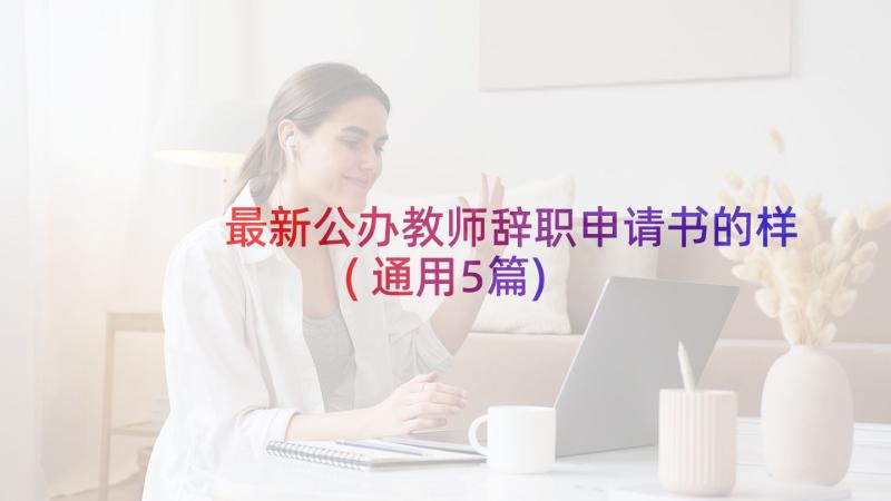 最新公办教师辞职申请书的样(通用5篇)