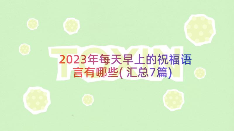 2023年每天早上的祝福语言有哪些(汇总7篇)