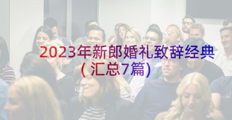 2023年新郎婚礼致辞经典(汇总7篇)