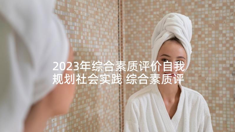 2023年综合素质评价自我规划社会实践 综合素质评价自我评价(通用8篇)