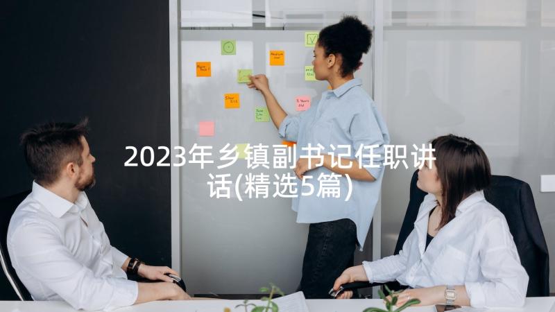 2023年乡镇副书记任职讲话(精选5篇)