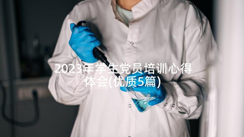 2023年学生党员培训心得体会(优质5篇)