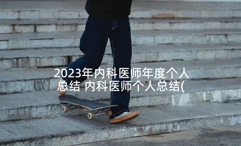 2023年内科医师年度个人总结 内科医师个人总结(大全7篇)