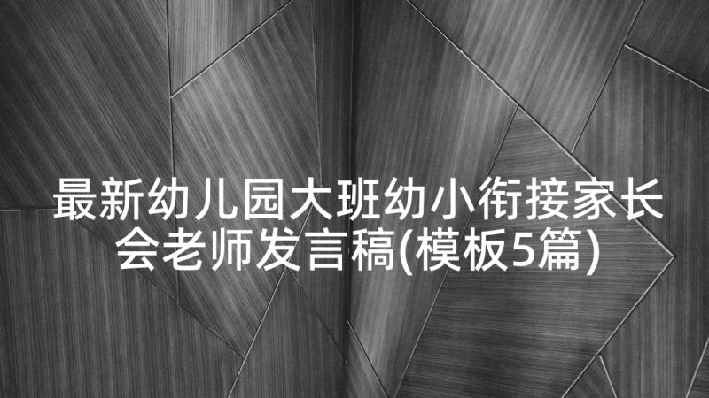 最新幼儿园大班幼小衔接家长会老师发言稿(模板5篇)