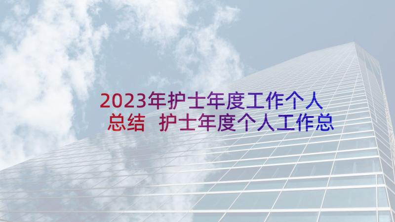 2023年护士年度工作个人总结 护士年度个人工作总结(实用10篇)