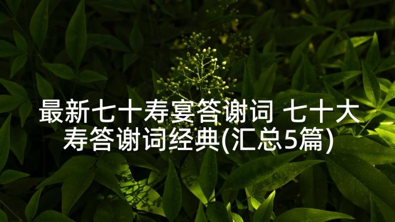 最新七十寿宴答谢词 七十大寿答谢词经典(汇总5篇)