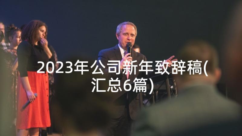 2023年公司新年致辞稿(汇总6篇)