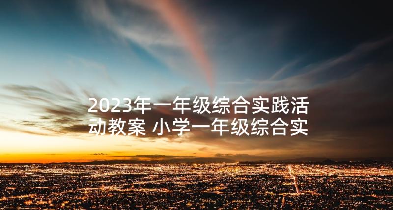 2023年一年级综合实践活动教案 小学一年级综合实践活动教案(优秀5篇)