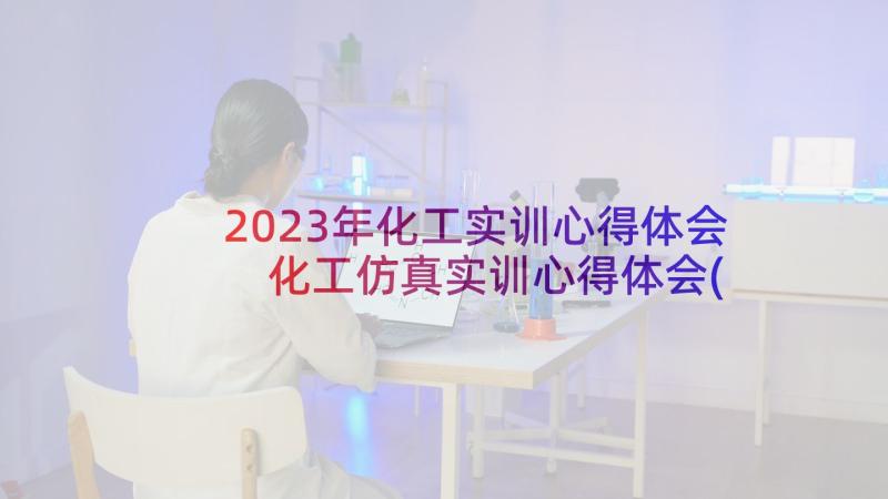 2023年化工实训心得体会 化工仿真实训心得体会(汇总5篇)