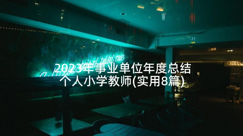 2023年事业单位年度总结个人小学教师(实用8篇)